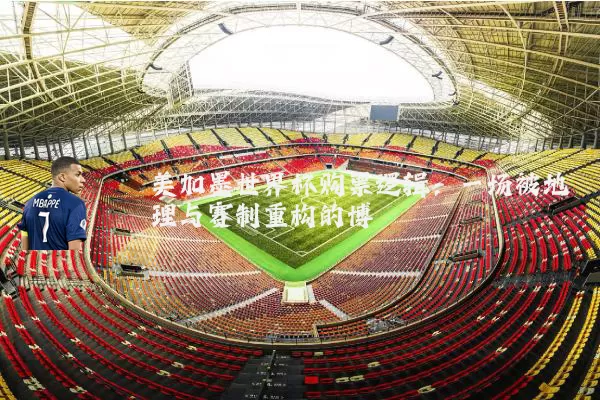 美加墨世界杯购票逻辑：一场被地理与赛制重构的博弈