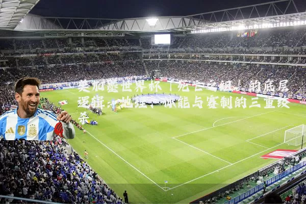 美加墨世界杯「死亡之组」的底层逻辑：地理、体能与赛制的三重绞杀