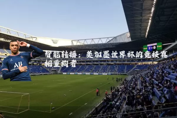 智能转播:美加墨世界杯的竞技真相重构者