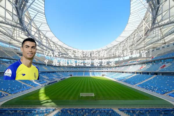 VAR：足球场上的「机械判官」？真相远比想象复杂