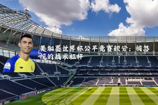 美加墨世界杯公平竞赛积分:被忽视的战术杠杆