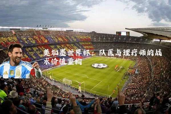 美加墨世界杯:队医与理疗师的战术价值重构