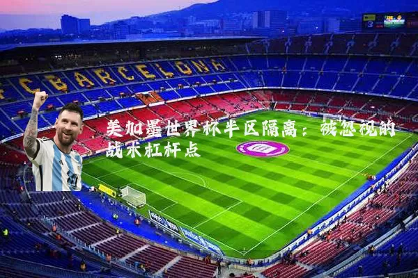 美加墨世界杯半区隔离:被忽视的战术杠杆点