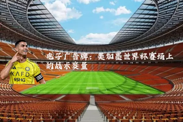 电子广告牌：美加墨世界杯赛场上的战术变量