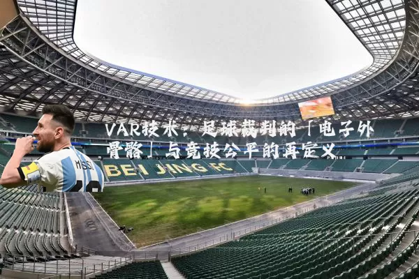 VAR技术：足球裁判的「电子外骨骼」与竞技公平的再定义
