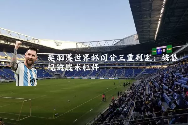 美加墨世界杯同分三重判定：被忽视的战术杠杆
