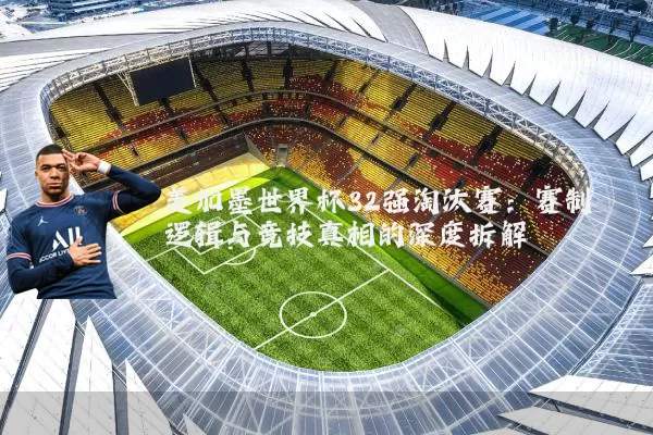 美加墨世界杯32强淘汰赛：赛制逻辑与竞技真相的深度拆解