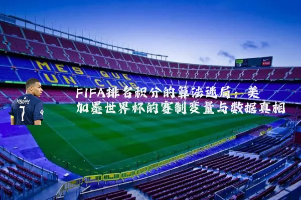 FIFA排名积分的算法迷局:美加墨世界杯的赛制变量与数据真相