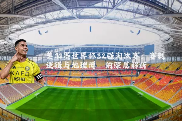 美加墨世界杯32强淘汰赛:赛制逻辑与地理博弈的深层解析
