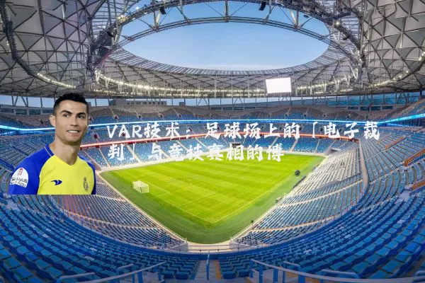 VAR技术：足球场上的「电子裁判」与竞技真相的博弈