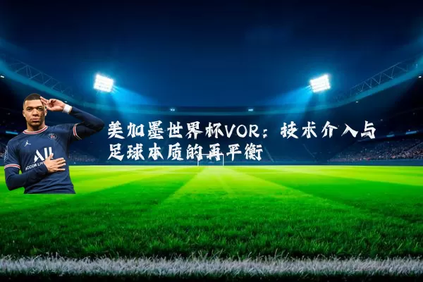 美加墨世界杯VOR：技术介入与足球本质的再平衡